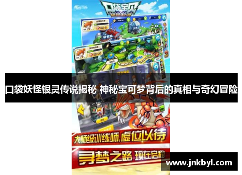 口袋妖怪银灵传说揭秘 神秘宝可梦背后的真相与奇幻冒险 口袋妖怪银灵传说揭秘 神秘宝可梦背后的真相与奇幻冒险