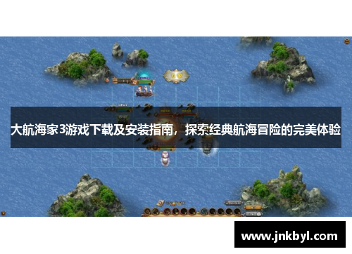 大航海家3游戏下载及安装指南,探索经典航海冒险的完美体验 大航海家3游戏下载及安装指南,探索经典航海冒险的完美体验